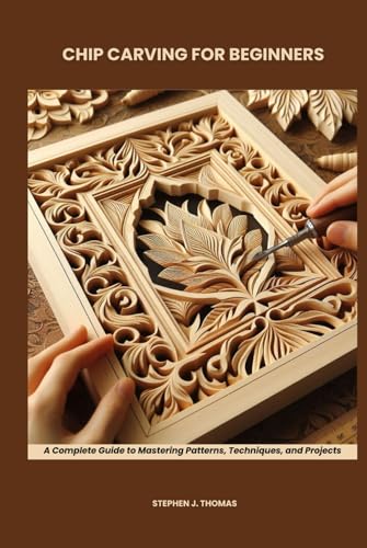 CHIP CARVING FOR BEGINNERS: A Complete Guide to Mastering Patterns, Techniques, and Projects von Independently published