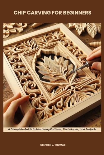 CHIP CARVING FOR BEGINNERS: A Complete Guide to Mastering Patterns, Techniques, and Projects von Independently published