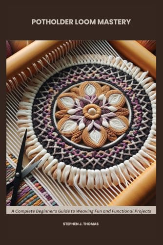 POTHOLDER LOOM MASTERY: A Complete Beginner’s Guide to Weaving Fun and Functional Projects von Independently published
