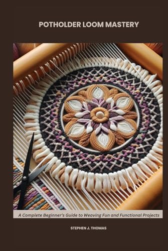 POTHOLDER LOOM MASTERY: A Complete Beginner’s Guide to Weaving Fun and Functional Projects von Independently published