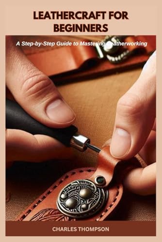 LEATHERCRAFT FOR BEGINNERS: A Step-by-Step Guide to Mastering Leatherworking von Independently published