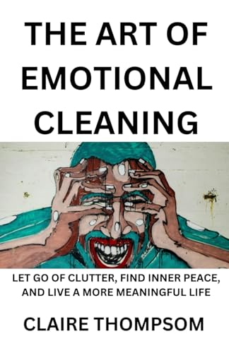 THE ART OF EMOTIONAL CLEANING: LET GO OF CLUTTER, FIND INNER PEACE, AND LIVE A MORE MEANINGFUL LIFE von Independently published