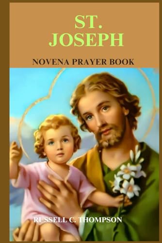 ST. JOSEPH NOVENA PRAYER: PATRON SAINT OF WORKERS AND THE UNIVERSAL CHURCH (MIRACULOUS NOVENA PRAYER DEVOTIONS)