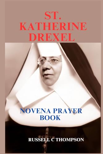 ST. KATHERINE DREXEL NOVENA PRAYER: PATRONESS OF THE POOR, RACIALLY ABUSED AND PHILANTHROPIST