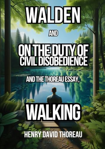 WALDEN, and ON THE DUTY OF CIVIL DISOBEDIENCE And the Thoreau Essay, Walking