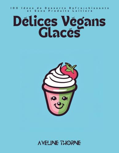 Délices Végans Glacés: 100 Idées de Desserts Rafraîchissants et Sans Produits Laitiers Délices Végans Glacés: 100 Idées de Desserts Rafraîchissants et Sans Produits Laitiers von Independently published