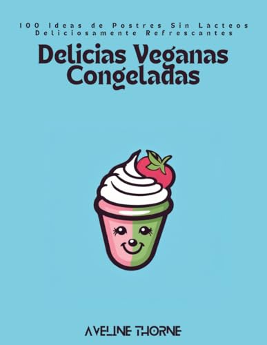 Delicias Veganas Congeladas: 100 Ideas de Postres Sin Lácteos Deliciosamente Refrescantes Delicias Veganas Congeladas: 100 Ideas de Postres Sin Lácteos Deliciosamente Refrescantes von Independently published