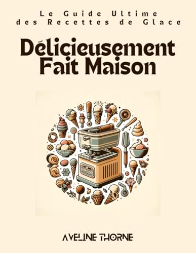Délicieusement Fait Maison: Le Guide Ultime des Recettes de Glace Délicieusement Fait Maison: Le Guide Ultime des Recettes de Glace von Independently published