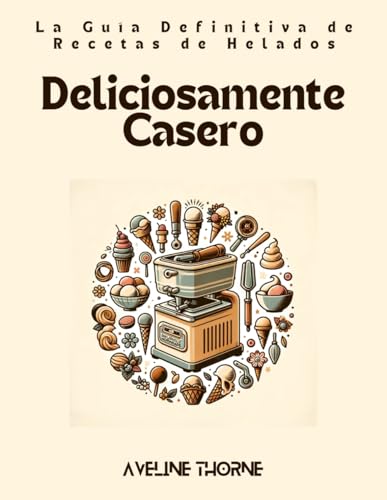 Deliciosamente Casero: La Guía Definitiva de Recetas de Helados Deliciosamente Casero: La Guía Definitiva de Recetas de Helados von Independently published