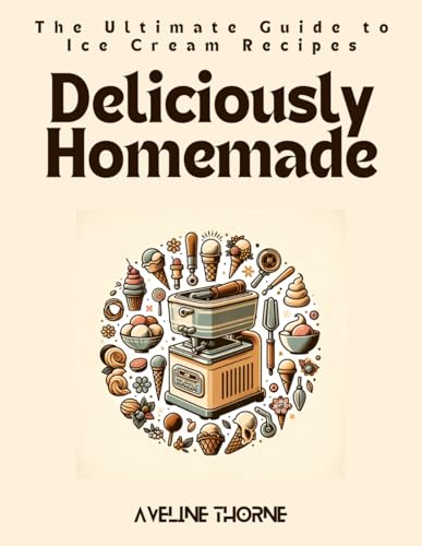 Deliciously Homemade: The Ultimate Guide to Ice Cream Recipes Deliciously Homemade: The Ultimate Guide to Ice Cream Recipes von Independently published