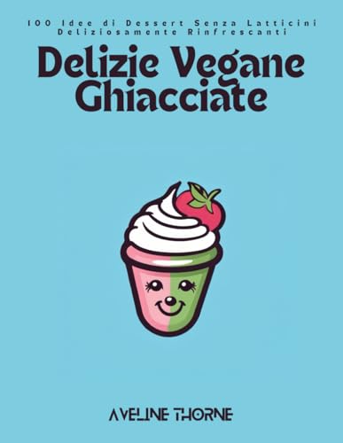 Delizie Vegane Ghiacciate: 100 Idee di Dessert Senza Latticini Deliziosamente Rinfrescanti Delizie Vegane Ghiacciate: 100 Idee di Dessert Senza Latticini Deliziosamente Rinfrescanti von Independently published