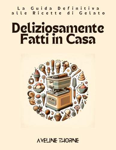 Deliziosamente Fatti in Casa: La Guida Definitiva alle Ricette di Gelato Deliziosamente Fatti in Casa: La Guida Definitiva alle Ricette di Gelato von Independently published