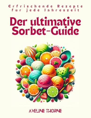 Der ultimative Sorbet-Guide: Erfrischende Rezepte für jede Jahreszeit Der ultimative Sorbet-Guide: Erfrischende Rezepte für jede Jahreszeit von Independently published