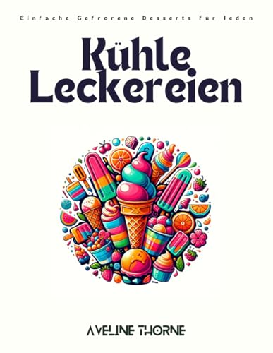 Kühle Leckereien: Einfache Gefrorene Desserts für Jeden Kühle Leckereien: Einfache Gefrorene Desserts für Jeden von Independently published