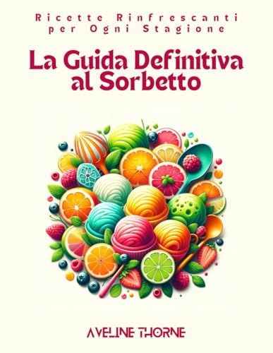 La Guida Definitiva al Sorbetto: : Ricette Rinfrescanti per Ogni Stagione La Guida Definitiva al Sorbetto: : Ricette Rinfrescanti per Ogni Stagione von Independently published