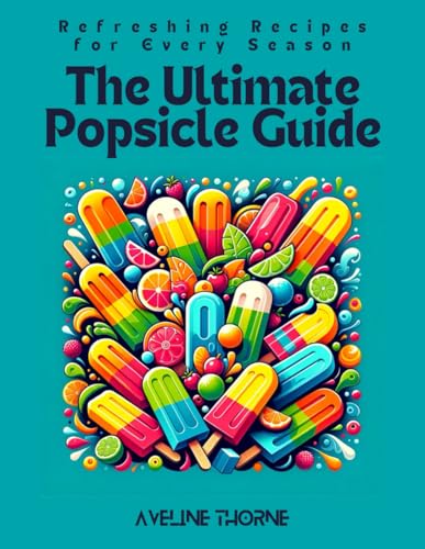 The Ultimate Popsicle Guide: Refreshing Recipes for Every Season The Ultimate Popsicle Guide: Refreshing Recipes for Every Season von Independently published