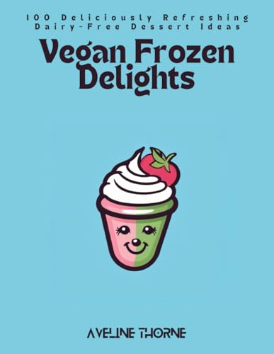 Vegan Frozen Delights: 100 Deliciously Refreshing Dairy-Free Dessert Ideas Vegan Frozen Delights: 100 Deliciously Refreshing Dairy-Free Dessert Ideas von Independently published