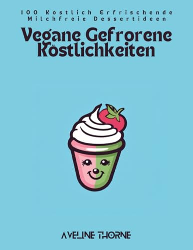 Vegane Gefrorene Köstlichkeiten: 100 Köstlich Erfrischende Milchfreie Dessertideen Vegane Gefrorene Köstlichkeiten: 100 Köstlich Erfrischende Milchfreie Dessertideen von Independently published