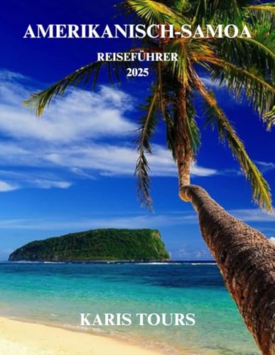 AMERIKANISCH-SAMOA REISEFÜHRER 2025: Tropische Abenteuer, versteckte Strände und kulturelle Juwelen in einem atemberaubenden Inselparadies im Südpazifik AMERIKANISCH-SAMOA REISEFÜHRER 2025: Tropische Abenteuer, versteckte Strände und kulturelle Juwelen in einem atemberaubenden Inselparadies im Südpazifik von Independently published
