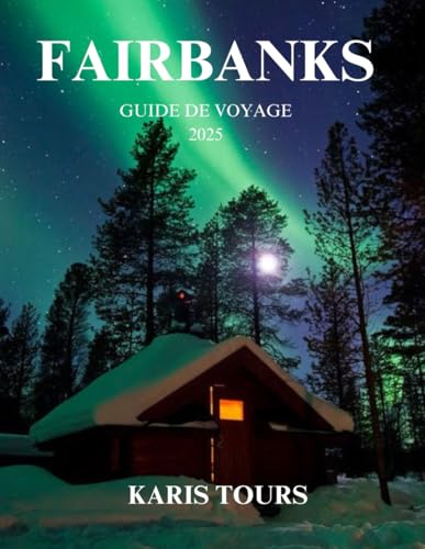 FAIRBANKS GUIDE DE VOYAGE 2025: Explorez le charme arctique de l'Alaska, ses aventures animalières, ses aurores boréales et ses merveilles en plein air von Independently published