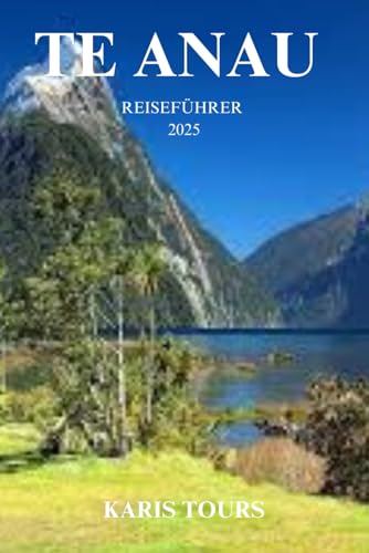 TE ANAU REISEFÜHRER 2025: Entdecken Sie versteckte Pfade, landschaftliche Wunder, lokale Aromen und unvergessliche Abenteuer in Neuseelands ungezähmter Wildnis TE ANAU REISEFÜHRER 2025: Entdecken Sie versteckte Pfade, landschaftliche Wunder, lokale Aromen und unvergessliche Abenteuer in Neuseelands ungezähmter Wildnis von Independently published