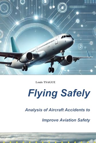 Flying Safely: Analysis of Aircraft Accidents and Modern Technologies for Improving Aviation Safety: Analysis of Aircraft Accidents and Modern Technologies for Improving Aviation Safety von Independently published