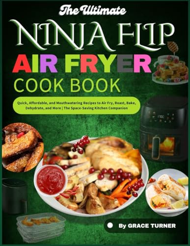 THE ULTIMATE NINJA FLIP AIR FRYER COOKBOOK: Quick, Affordable, and Mouthwatering Recipes to Air Fry, Roast, Bake, Dehydrate, and More | The Space-Saving Kitchen Companion von Independently published
