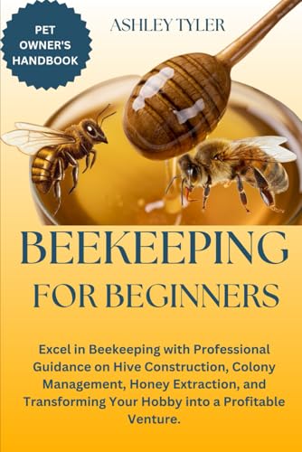 BEEKEEPING FOR BEGINNERS: Excel in Beekeeping with Professional Guidance on Hive Construction, Colony Management, Honey Extraction, and Transforming Your Hobby into a Profitable Venture. von Independently published