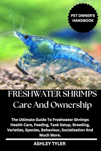 FRESHWATER SHRIMPS CARE AND OWNERSHIP: The Ultimate Guide To Freshwater Shrimps Health Care, Feeding, Tank Setup, Breeding, Varieties, Species, Behaviour, Socialisation And Much More. von Independently published