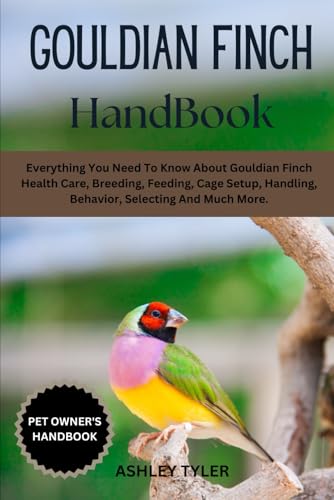 GOULDIAN FINCH HANDBOOK: Everything You Need To Know About Gouldian Finch Health Care, Breeding, Feeding, Cage Setup, Handling, Behavior, Selecting And Much More. von Independently published
