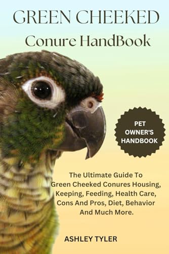 GREEN CHEEKED CONURE HANDBOOK: The Ultimate Guide To Green Cheeked Conures Housing, Keeping, Feeding, Health Care, Cons And Pros, Diet, Behavior And Much More. von Independently published