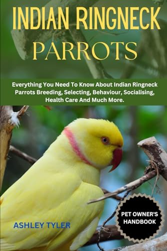 INDIAN RINGNECK PARROTS: Everything You Need To Know About Indian Ringneck Parrots Breeding, Selecting, Behaviour, Socialising, Health Care And Much More. von Independently published