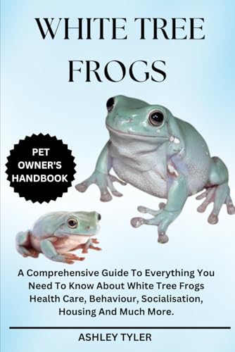 WHITE TREE FROGS: A Comprehensive Guide To Everything You Need To Know About White Tree Frogs Health Care, Behaviour, Socialisation, Housing And Much More. von Independently published