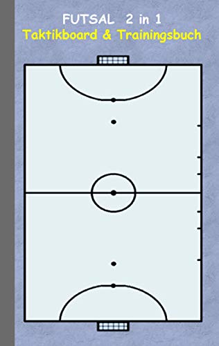 Futsal 2 in 1 Taktikboard und Trainingsbuch: Taktikbuch für Trainer, Spielstrategie, Training, Gewinnstrategie, 2D Futsalspielfeld, 3D Spielfeld, ... Trainer, Coach, Coaching Anweisungen, Taktik von Books on Demand