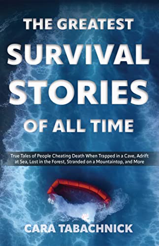 The Greatest Survival Stories of All Time: True Tales of People Cheating Death When Trapped in a Cave, Adrift at Sea, Lost in the Forest, Stranded on a Mountaintop and More