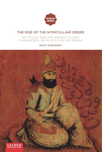 The Rise of the Ni‘Matullahi Order: Shi'ite Sufi Masters Against Islamic Fundamentalism in 19th-Century Persia (Iranian Studies) von Leiden University Press