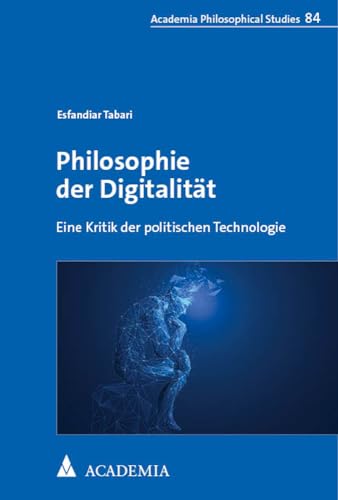 Philosophie der Digitalität: Eine Kritik der politischen Technologie (Academia Philosophical Studies) von Academia