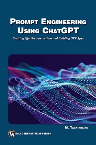 Prompt Engineering Using ChatGPT: Crafting Effective Interactions and Building Gpt Apps (MLI Generative AI)
