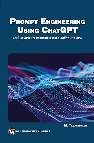 Prompt Engineering Using ChatGPT: Crafting Effective Interactions and Building GPT Apps (MLI Generative AI Series) von Mercury Learning and Information
