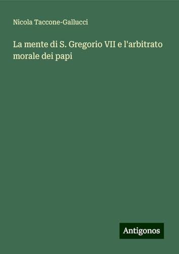 La mente di S. Gregorio VII e l'arbitrato morale dei papi von Antigonos Verlag