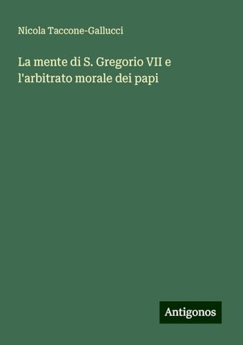 La mente di S. Gregorio VII e l'arbitrato morale dei papi von Antigonos Verlag