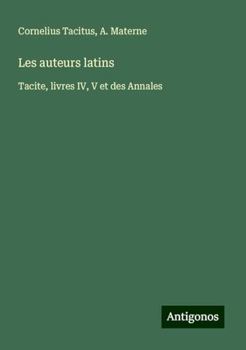 Les auteurs latins: Tacite, livres IV, V et des Annales Les auteurs latins: Tacite, livres IV, V et des Annales von Antigonos Verlag