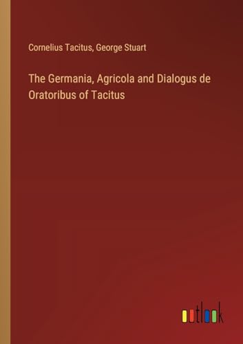 The Germania, Agricola and Dialogus de Oratoribus of Tacitus von Outlook Verlag