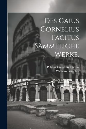 Des Caius Cornelius Tacitus sämmtliche Werke. von Legare Street Press