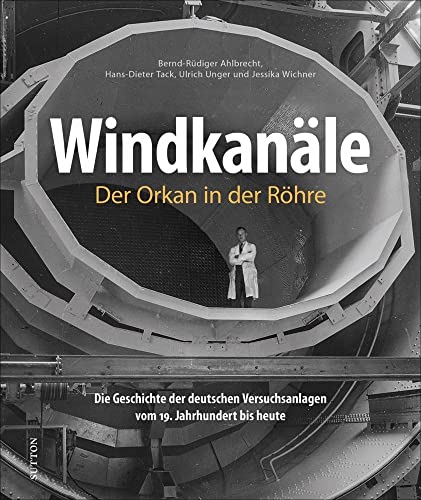 Bildband: Windkanäle. Der Orkan in der Röhre: Rund 200 faszinierende Fotografien dokumentieren die spannende Entwicklung der wichtigsten Versuchsanlagen der Luftfahrt. (Sutton - Bilder der Luftfahrt) von Sutton