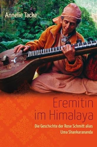 Eremitin im Himalaya: Die Geschichte der Rose Schmitt alias Uma Shankarananda