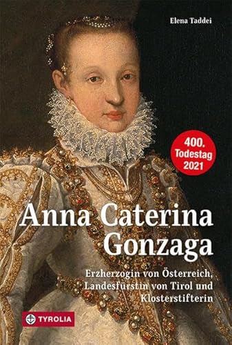 Anna Caterina Gonzaga (1566 –1621): Erzherzogin von Österreich, Landesfürstin von Tirol und Klosterstifterin