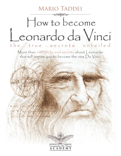 How to become Leonardo da Vinci - The true secrets unveiled: More than 100 tricks and secrets about Leonardo that will inspire you to become the new Da Vinci von Independently published