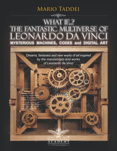 What if...? THE FANTASTIC MULTIVERSE OF Leonardo da Vinci - MYSTERIOUS MACHINES, CODES and DIGITAL ART: Dreams, fantasies and new works of art ... manuscripts and works of Leonardo da Vinci von Independently published