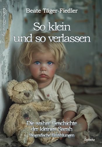 So klein und so verlassen - Die wahre Geschichte der kleinen Sarah - Erinnerungen - Biografische Erzählungen von DeBehr